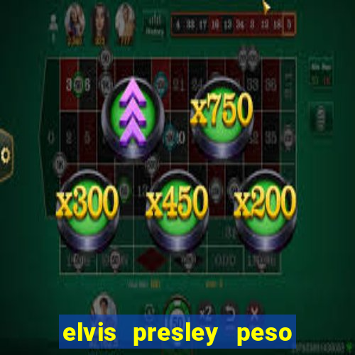 elvis presley peso e altura